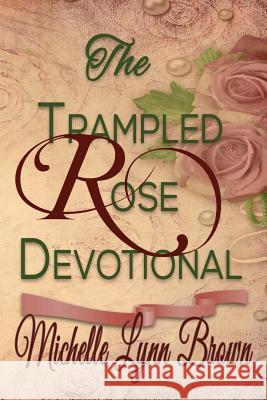 The Trampled Rose Devotional Michelle Lynn Brown 9781512114522