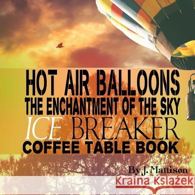 Hot Air Balloons The Enchantment Of The Sky Ice Breaker Coffee Table Book Mattison, J. 9781512115994 Createspace