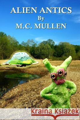 Alien Antics M. C. Mullen 9781512117943 Createspace