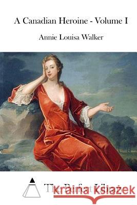 A Canadian Heroine - Volume I Annie Louisa Walker The Perfect Library 9781512118063 Createspace