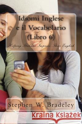 Idiomi Inglese e il Vocabolario (Libro 6): Helping Italians Improve Their English Bradeley, Stephen W. 9781512118131