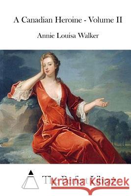 A Canadian Heroine - Volume II Annie Louisa Walker The Perfect Library 9781512118155 Createspace