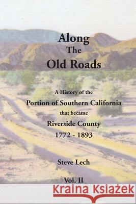 Along the Old Roads, Volume II: A History of the Portion of Southern California That Became Riverside County 1772-1893 Steve Lech 9781512118773 Createspace