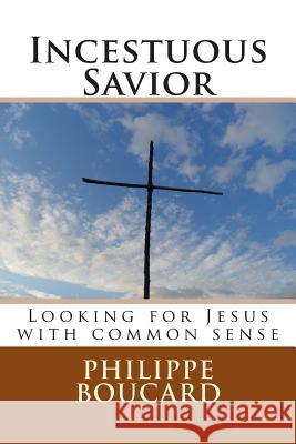 Incestuous Savior: Looking for Jesus with common sense Boucard, Philippe 9781512118780 Createspace Independent Publishing Platform