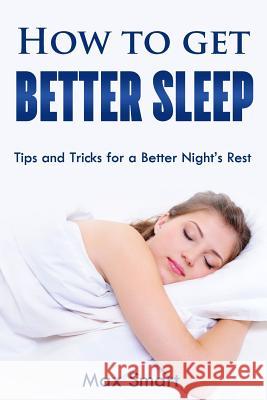 How to Get Better Sleep: Tips and Tricks For a Better Night's Rest Smart, Max 9781512120455