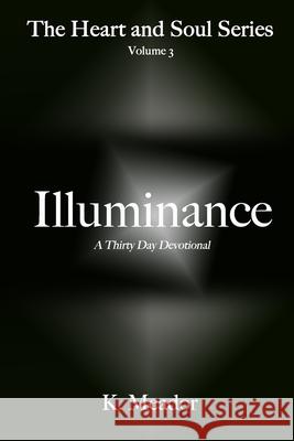 Illuminance: Thirty Days for the Heart and Soul K. Meador 9781512122091 Createspace Independent Publishing Platform