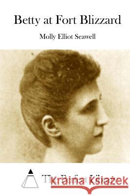 Betty at Fort Blizzard Molly Elliot Seawell The Perfect Library 9781512122152 Createspace