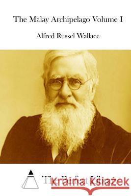 The Malay Archipelago Volume I Alfred Russel Wallace The Perfect Library 9781512122220 Createspace