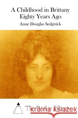 A Childhood in Brittany Eighty Years Ago Anne Douglas Sedgwick The Perfect Library 9781512122343 Createspace