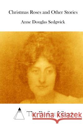 Christmas Roses and Other Stories Anne Douglas Sedgwick The Perfect Library 9781512122534