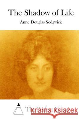 The Shadow of Life Anne Douglas Sedgwick The Perfect Library 9781512123166