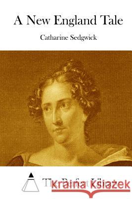 A New England Tale Catharine Sedgwick The Perfect Library 9781512123456 Createspace