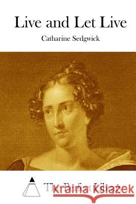 Live and Let Live Catharine Sedgwick The Perfect Library 9781512123579 Createspace