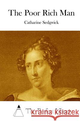 The Poor Rich Man Catharine Sedgwick The Perfect Library 9781512123647 Createspace