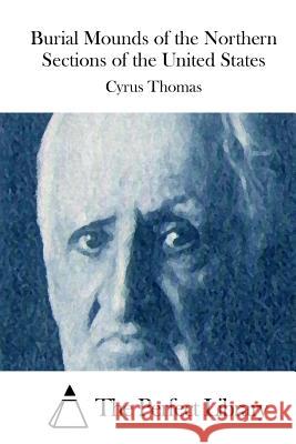 Burial Mounds of the Northern Sections of the United States Cyrus Thomas The Perfect Library 9781512124811 Createspace