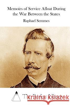 Memoirs of Service Afloat During the War Between the States Raphael Semmes The Perfect Library 9781512125511 Createspace