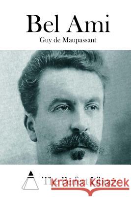 Bel Ami Guy De Maupassant The Perfect Library 9781512125542 Createspace