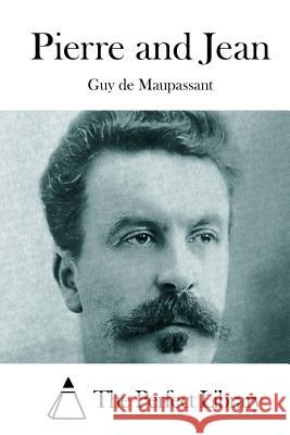 Pierre and Jean Guy De Maupassant The Perfect Library 9781512125689 Createspace