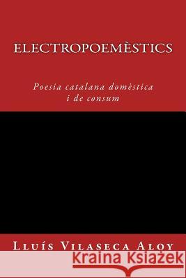 Electropoemèstics: Poesia calatana domèstica i de consum Vilaseca Aloy, Lluis 9781512125870 Createspace