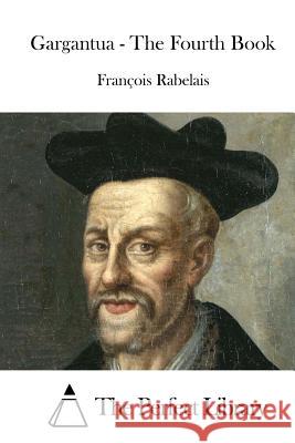 Gargantua - The Fourth Book Francois Rabelais The Perfect Library 9781512126013 Createspace