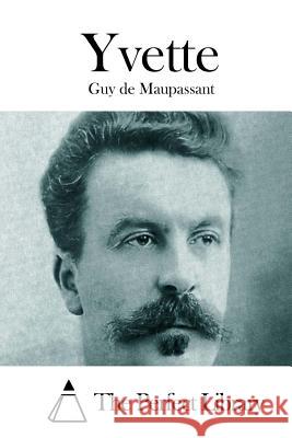 Yvette Guy De Maupassant The Perfect Library 9781512126136 Createspace