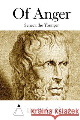 Of Anger Lucius Annaeus Seneca The Perfect Library 9781512127232 Createspace