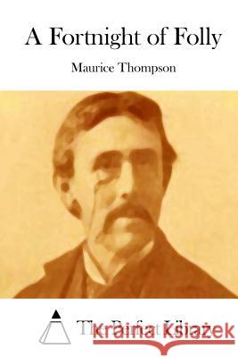 A Fortnight of Folly Maurice Thompson The Perfect Library 9781512127386 Createspace