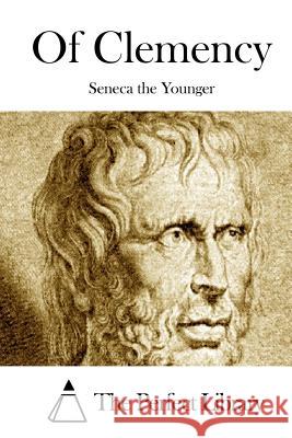 Of Clemency Lucius Annaeus Seneca The Perfect Library 9781512127423 Createspace