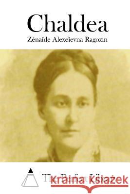 Chaldea Zenaide Alexeievna Ragozin The Perfect Library 9781512127515 Createspace