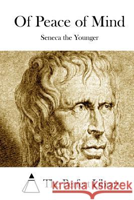 Of Peace of Mind Lucius Annaeus Seneca The Perfect Library 9781512127621 Createspace
