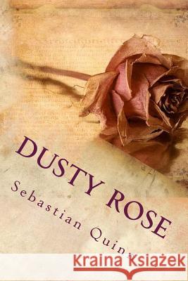 Dusty Rose: A Saga of Unrequited Love Sebastian Quinn 9781512128017 Createspace Independent Publishing Platform