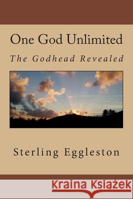 One God Unlimited: The Godhead Revealed Sterling L. Eggleston 9781512128253 Createspace