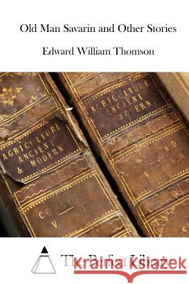 Old Man Savarin and Other Stories Edward William Thomson The Perfect Library 9781512128666 Createspace