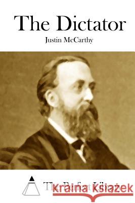 The Dictator Justin McCarthy The Perfect Library 9781512128796 Createspace