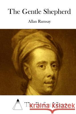 The Gentle Shepherd Allan Ramsay The Perfect Library 9781512128840