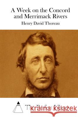 A Week on the Concord and Merrimack Rivers Henry David Thoreau The Perfect Library 9781512129182 Createspace