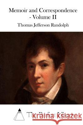 Memoir and Correspondence - Volume II Thomas Jefferson Randolph The Perfect Library 9781512129786