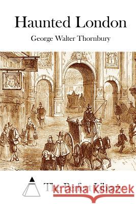 Haunted London George Walter Thornbury The Perfect Library 9781512130058