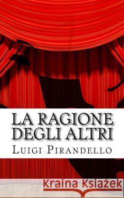 La Ragione Degli Altri: Commedia in Tre Atti Luigi Pirandello 9781512130621 Createspace