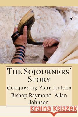 The Sojourners' Story: Conquering Your Jericho Raymond Allan Johnson 9781512130935 Createspace