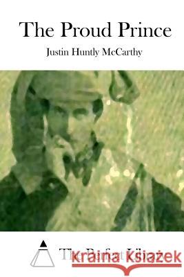 The Proud Prince Justin Huntly McCarthy The Perfect Library 9781512131666