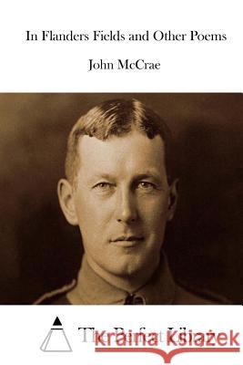 In Flanders Fields and Other Poems John McCrae The Perfect Library 9781512131741 Createspace