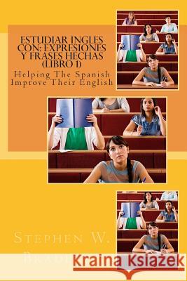 Estudiar Ingles con: Expresiones y Frases Hechas (Libro 1): Helping The Spanish Improve Their English Bradeley, Stephen W. 9781512132380 Createspace
