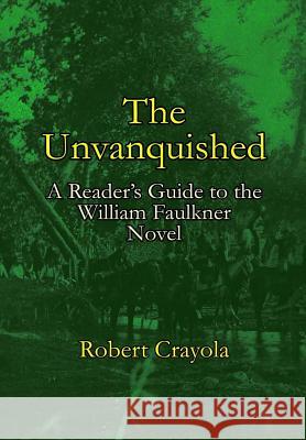 The Unvanquished: A Reader's Guide to the William Faulkner Novel Robert Crayola 9781512132670 Createspace