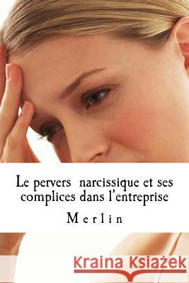 Le pervers narcissique et ses complices dans l'entreprise Merlin 9781512137316 Createspace Independent Publishing Platform