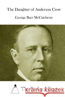 The Daughter of Anderson Crow George Barr McCutcheon The Perfect Library 9781512137545 Createspace