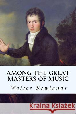 Among the Great Masters of Music Walter Rowlands 9781512137736 Createspace