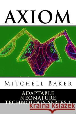 Annt: Axiom I & II: Adaptable Neo-Nature Technology G. Mitchell Baker 9781512138801