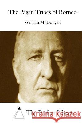 The Pagan Tribes of Borneo William McDougall The Perfect Library 9781512140934 Createspace