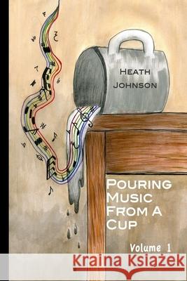 Pouring Music From a Cup (volume I) Johnson, C. Heath 9781512141139